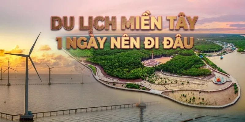 Du lịch miền Tây 1 ngày nên đi đâu